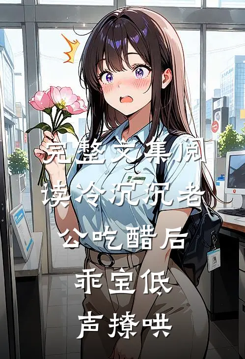 完整文集阅读冷沉沉老公吃醋后，乖宝低声撩哄