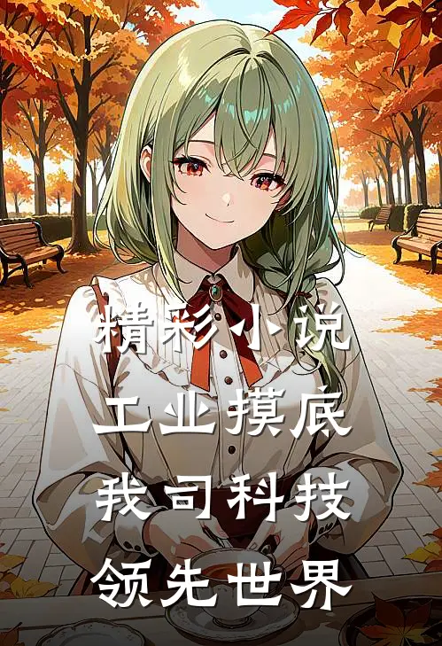 精彩小说工业摸底，我司科技领先世界