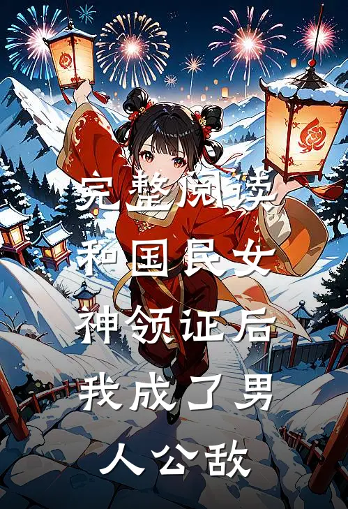 完整阅读和国民女神领证后，我成了男人公敌