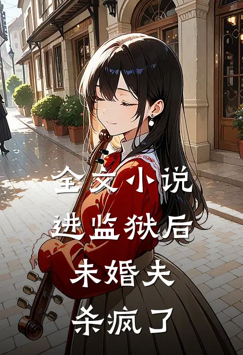 全文小说进监狱后，未婚夫杀疯了