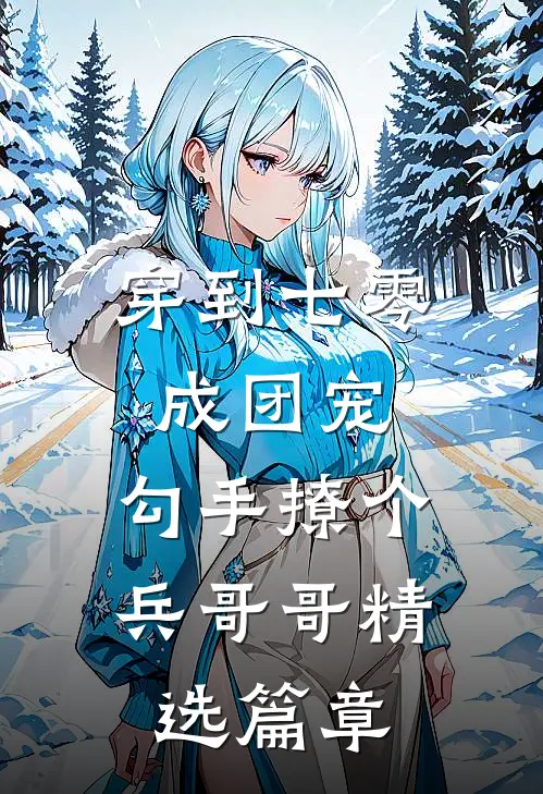 穿到七零成团宠，勾手撩个兵哥哥精选篇章