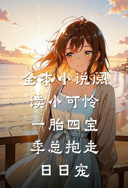 全本小说阅读小可怜一胎四宝，季总抱走日日宠