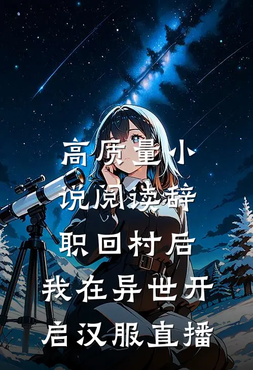 高质量小说阅读辞职回村后，我在异世开启汉服直播