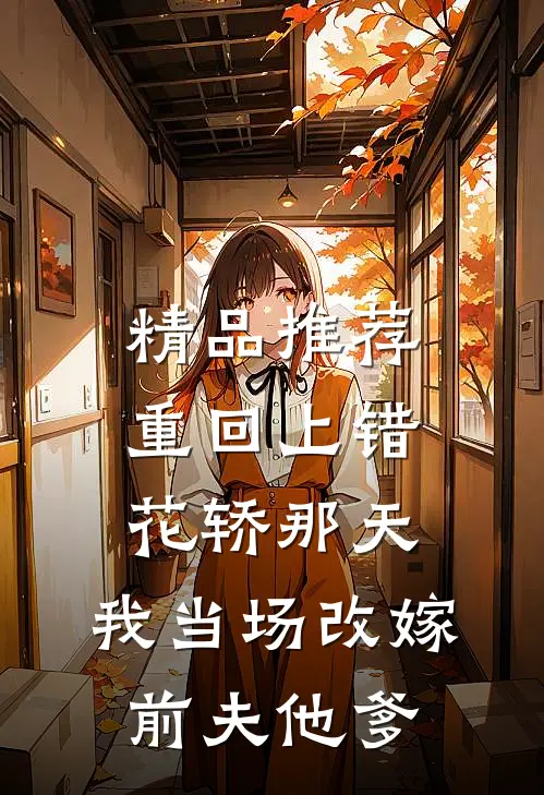 精品推荐重回上错花轿那天，我当场改嫁前夫他爹