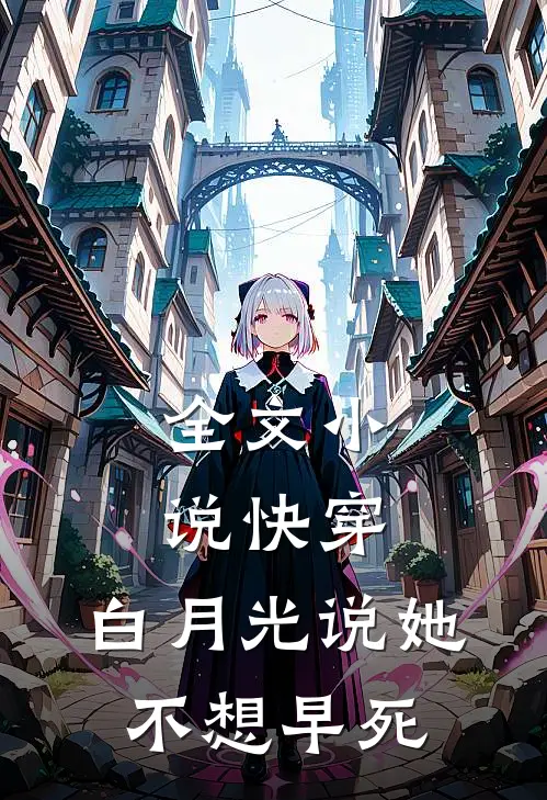全文小说快穿：白月光说她不想早死