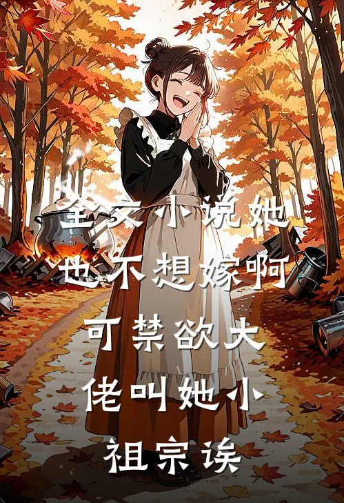 全文小说她也不想嫁啊，可禁欲大佬叫她小祖宗诶