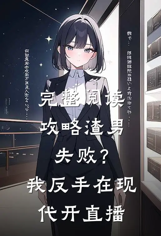 完整阅读攻略渣男失败？我反手在现代开直播