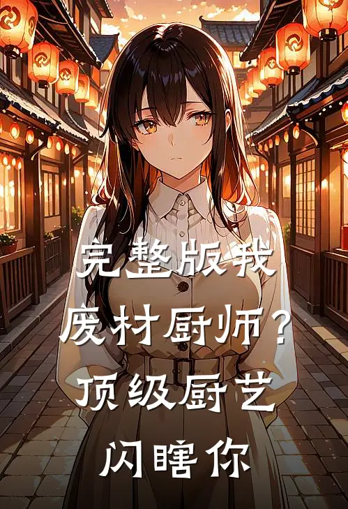 完整版我，废材厨师？顶级厨艺闪瞎你