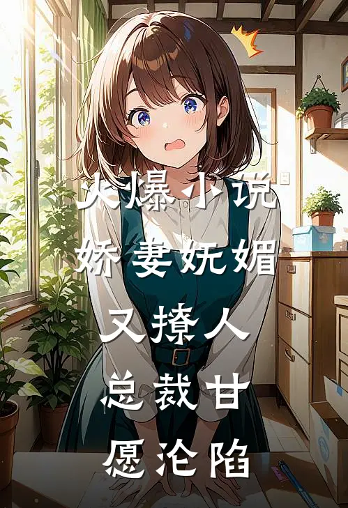 火爆小说娇妻妩媚又撩人，总裁甘愿沦陷