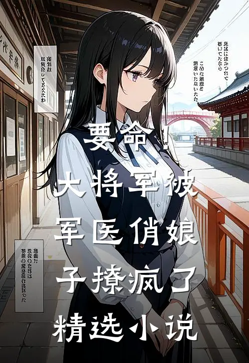 要命！大将军被军医俏娘子撩疯了精选小说