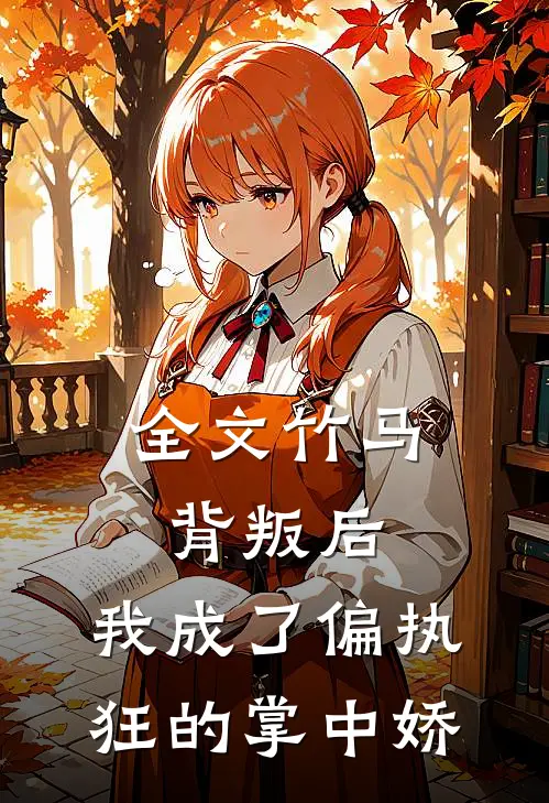 全文竹马背叛后，我成了偏执狂的掌中娇