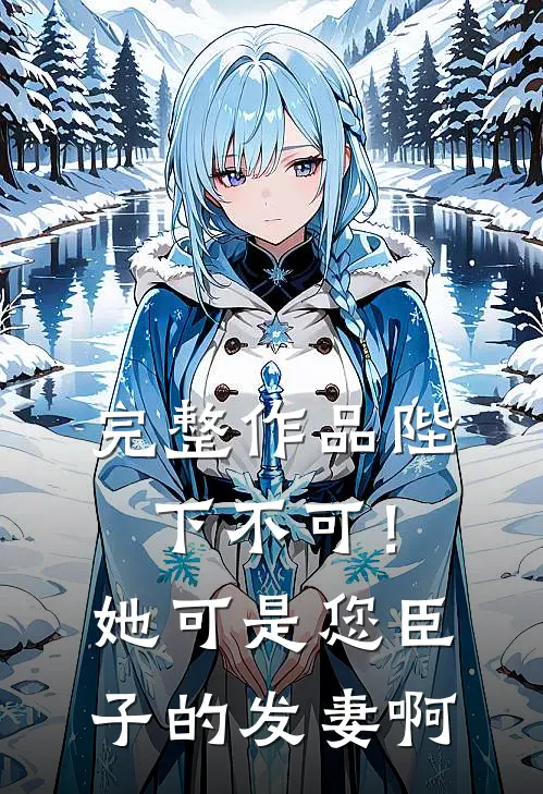 完整作品陛下不可！她可是您臣子的发妻啊