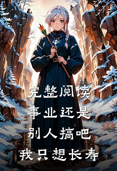 完整阅读事业还是别人搞吧，我只想长寿