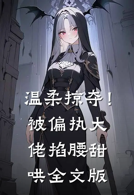 温柔掠夺！被偏执大佬掐腰甜哄全文版