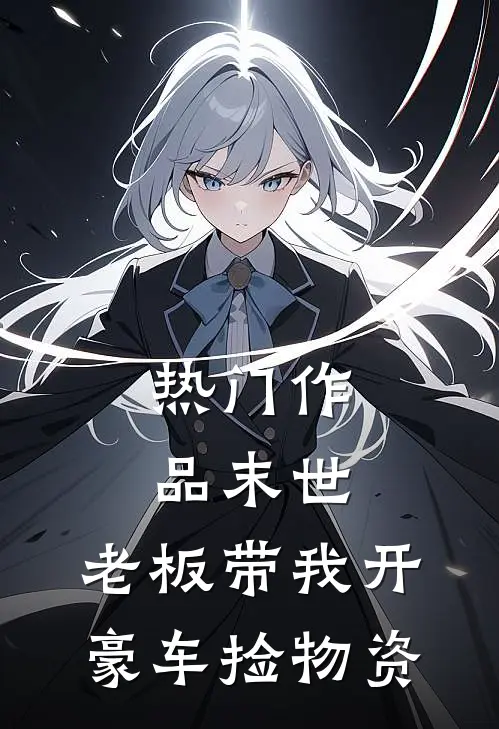 热门作品末世：老板带我开豪车捡物资