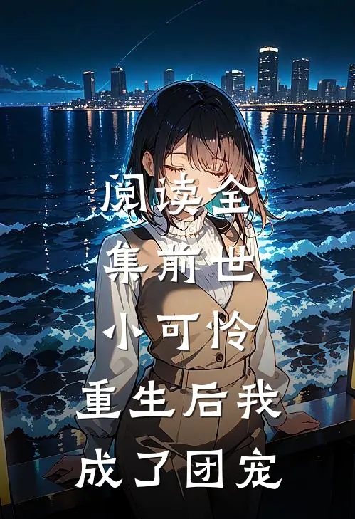 阅读全集前世小可怜，重生后我成了团宠