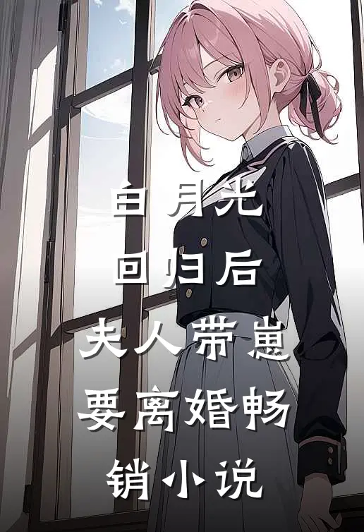 白月光回归后，夫人带崽要离婚畅销小说