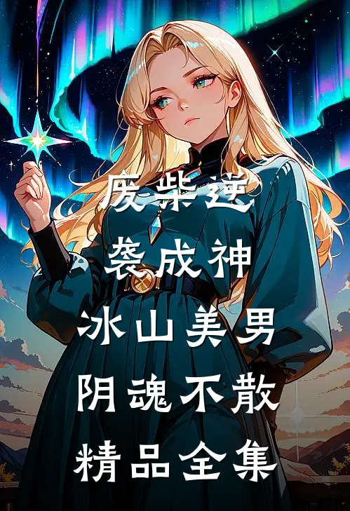 废柴逆袭成神，冰山美男阴魂不散精品全集