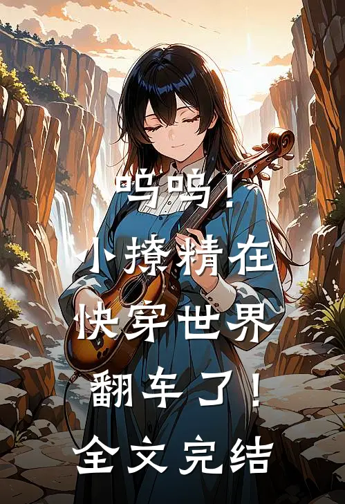 呜呜！小撩精在快穿世界翻车了！全文完结