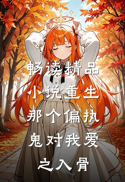 畅读精品小说重生：那个偏执鬼对我爱之入骨