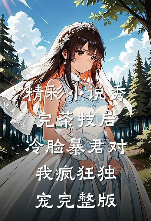精彩小说秀完茶技后,冷脸暴君对我疯狂独宠完整版