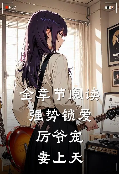 全章节阅读强势锁爱：厉爷宠妻上天