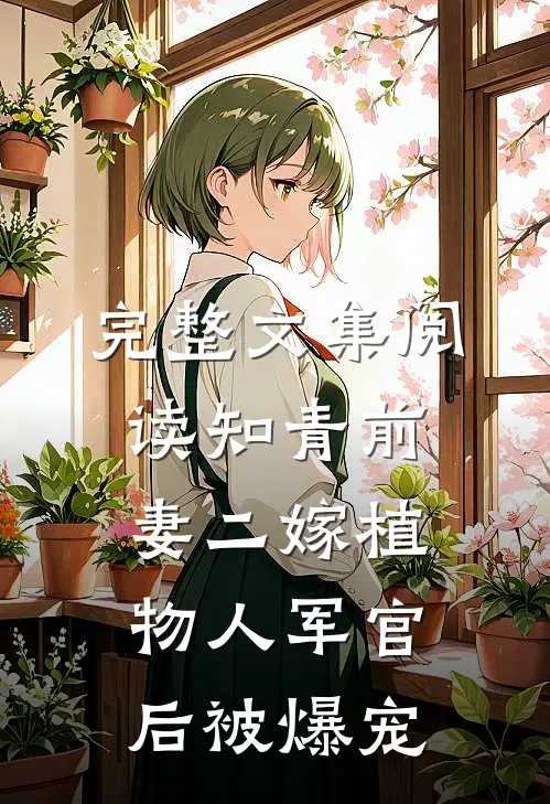 完整文集阅读知青前妻二嫁植物人军官后被爆宠