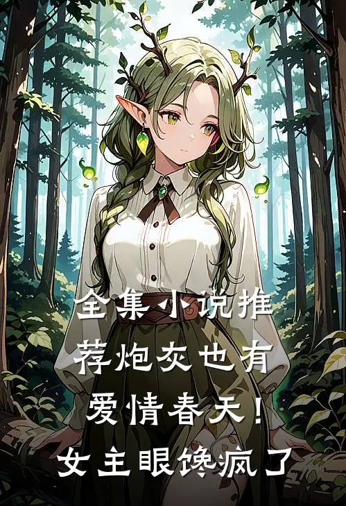 全集小说推荐炮灰也有爱情春天！女主眼馋疯了