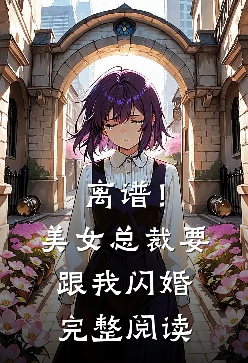 离谱！美女总裁要跟我闪婚完整阅读