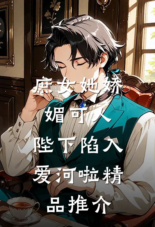 庶女她娇媚可人，陛下陷入爱河啦精品推介