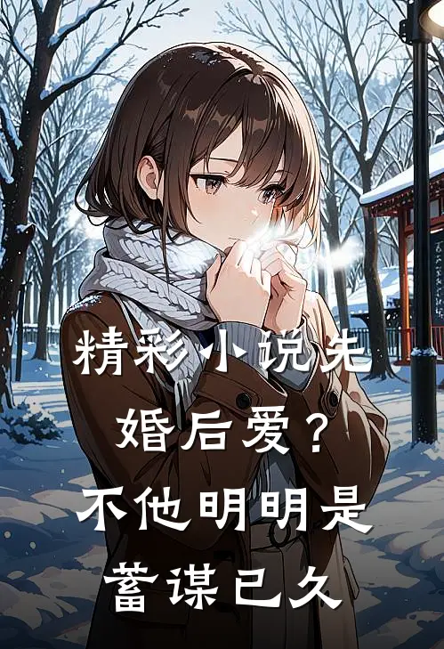 精彩小说先婚后爱？不，他明明是蓄谋已久