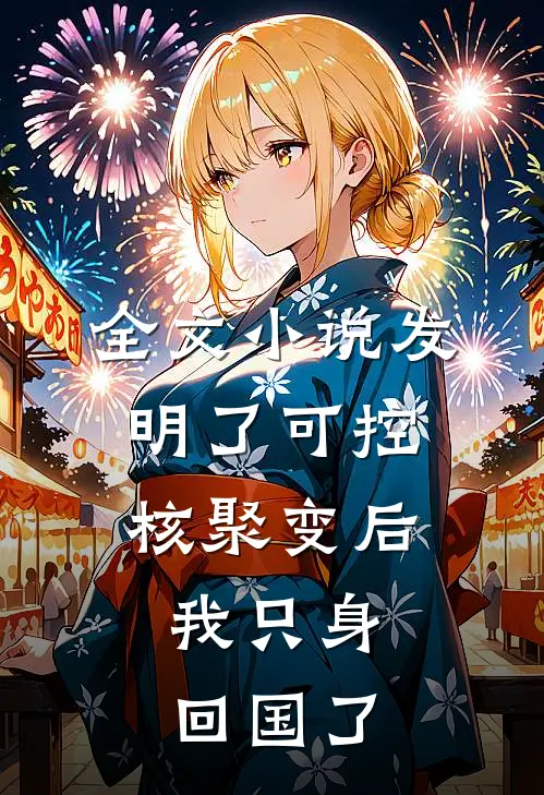 全文小说发明了可控核聚变后，我只身回国了