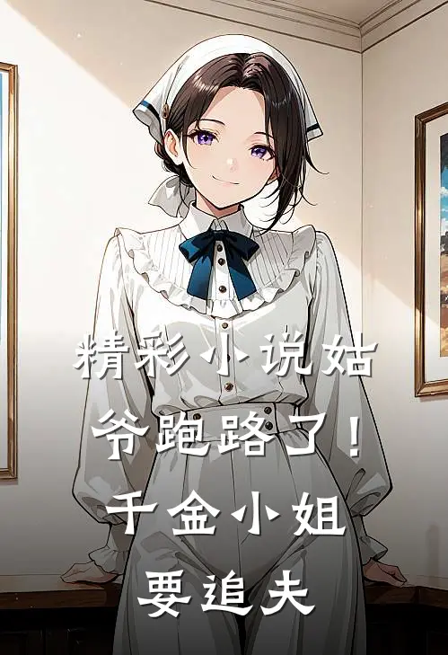 精彩小说姑爷跑路了！千金小姐要追夫