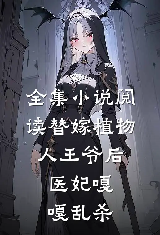 全集小说阅读替嫁植物人王爷后，医妃嘎嘎乱杀
