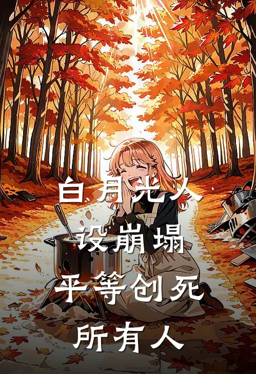 白月光人设崩塌，平等创死所有人