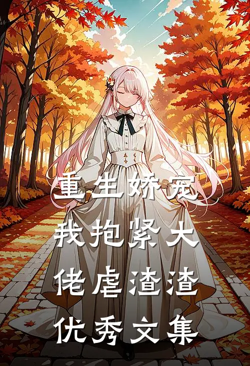 重生娇宠：我抱紧大佬虐渣渣优秀文集