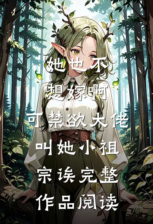 她也不想嫁啊，可禁欲大佬叫她小祖宗诶完整作品阅读