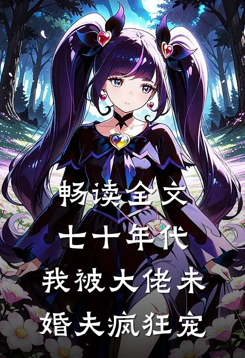 畅读全文七十年代：我被大佬未婚夫疯狂宠