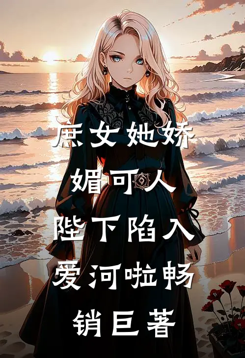 庶女她娇媚可人，陛下陷入爱河啦畅销巨著
