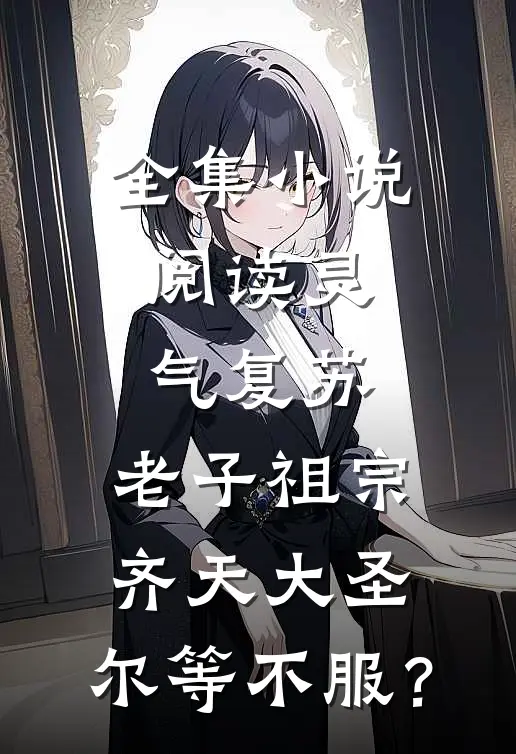 全集小说阅读灵气复苏：老子祖宗齐天大圣，尔等不服？