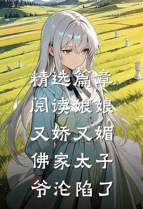 精选篇章阅读娘娘又娇又媚，佛家太子爷沦陷了
