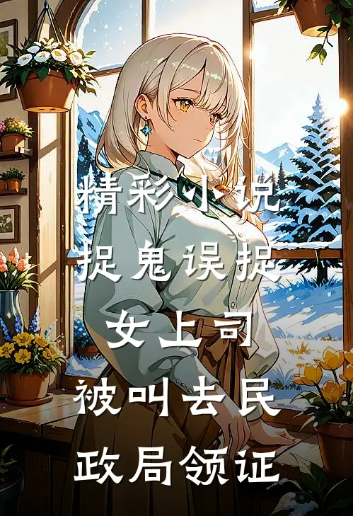 精彩小说捉鬼误捉女上司，被叫去民政局领证