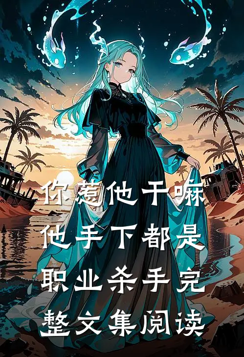 你惹他干嘛，他手下都是职业杀手完整文集阅读