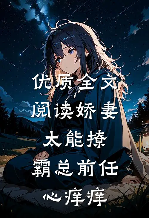 优质全文阅读娇妻太能撩，霸总前任心痒痒