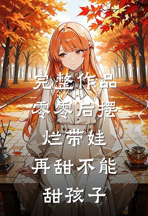 完整作品零零后摆烂带娃，再甜不能甜孩子