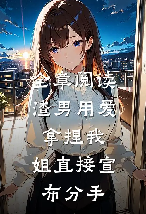 全章阅读渣男用爱拿捏我，姐直接宣布分手