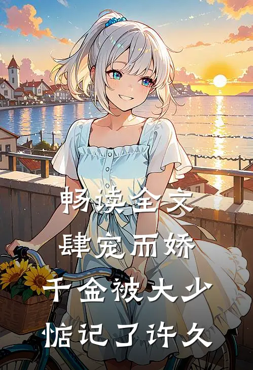 畅读全文肆宠而娇，千金被大少惦记了许久
