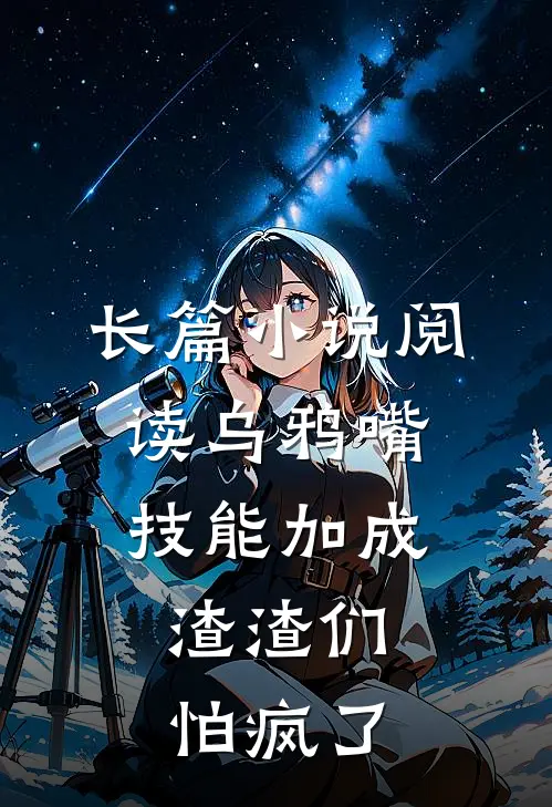 长篇小说阅读乌鸦嘴技能加成，渣渣们怕疯了