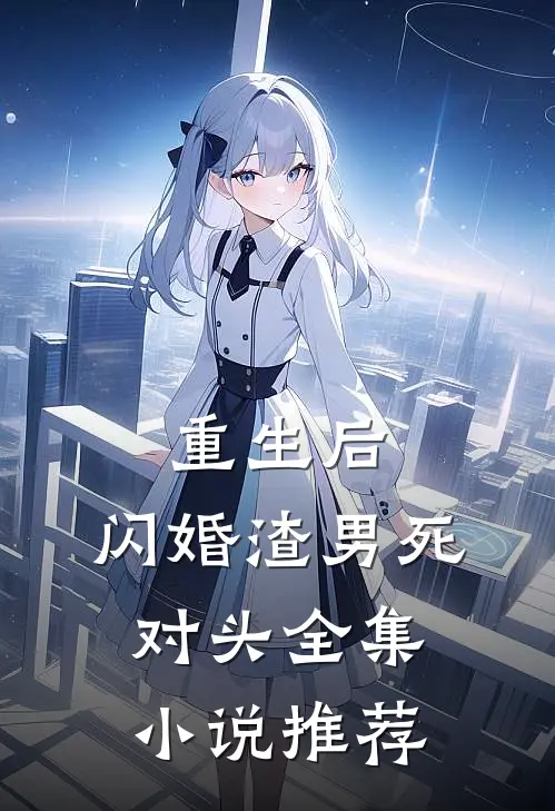 重生后，闪婚渣男死对头全集小说推荐