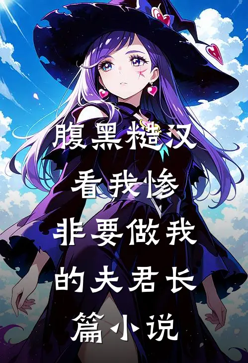 腹黑糙汉看我惨，非要做我的夫君长篇小说